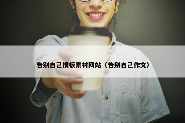 告别自己模板素材网站（告别自己作文）