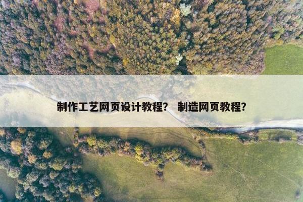 制作工艺网页设计教程？ 制造网页教程？