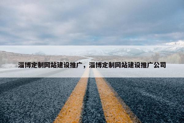 淄博定制网站建设推广，淄博定制网站建设推广公司