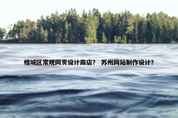 相城区常规网页设计商店？ 苏州网站制作设计？