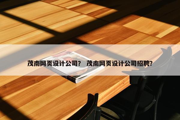 茂南网页设计公司？ 茂南网页设计公司招聘？