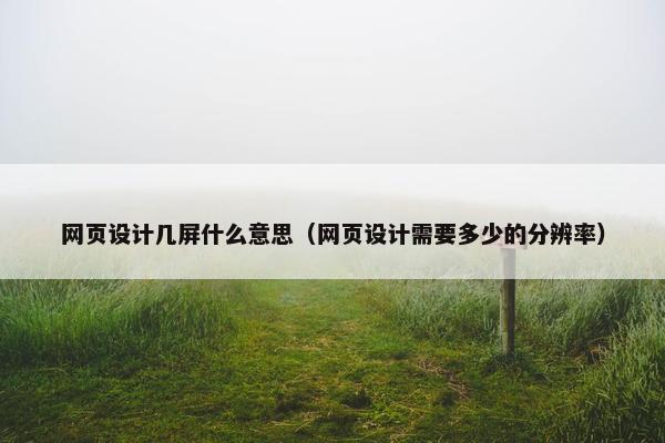 网页设计几屏什么意思（网页设计需要多少的分辨率）