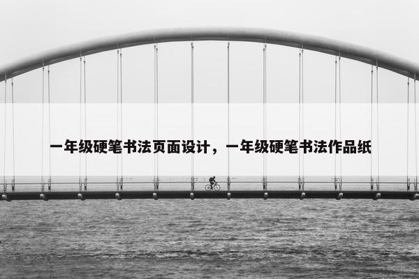 一年级硬笔书法页面设计，一年级硬笔书法作品纸