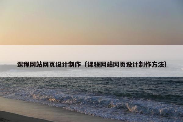 课程网站网页设计制作（课程网站网页设计制作方法）