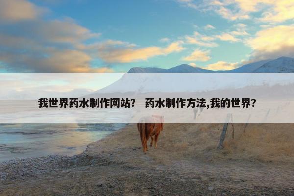 我世界药水制作网站？ 药水制作方法,我的世界？