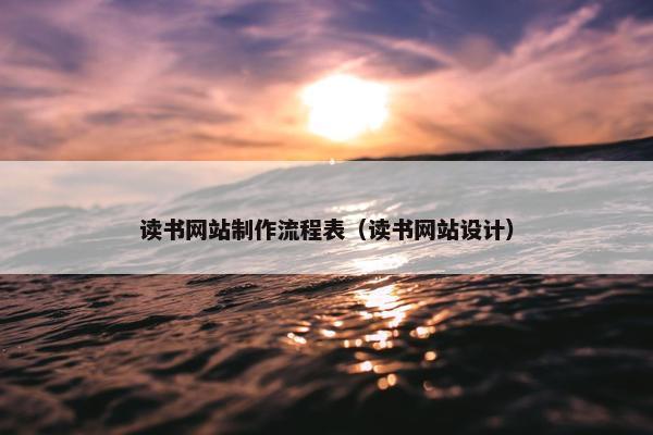 读书网站制作流程表（读书网站设计）