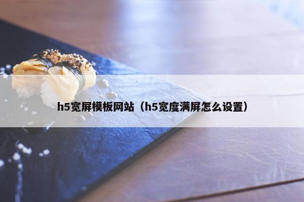 h5宽屏模板网站（h5宽度满屏怎么设置）