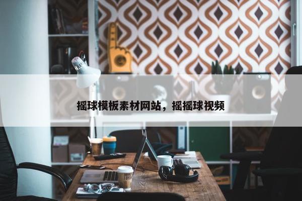 摇球模板素材网站，摇摇球视频