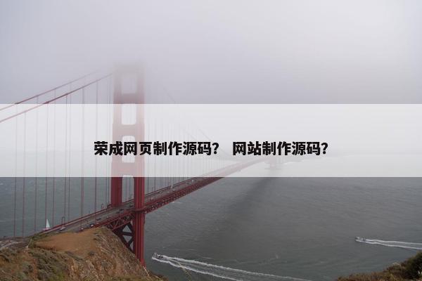 荣成网页制作源码？ 网站制作源码？