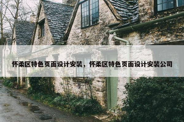 怀柔区特色页面设计安装，怀柔区特色页面设计安装公司