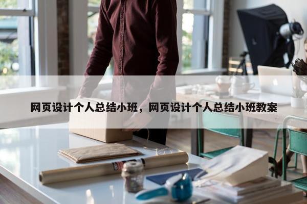 网页设计个人总结小班，网页设计个人总结小班教案