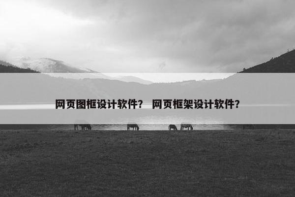 网页图框设计软件？ 网页框架设计软件？