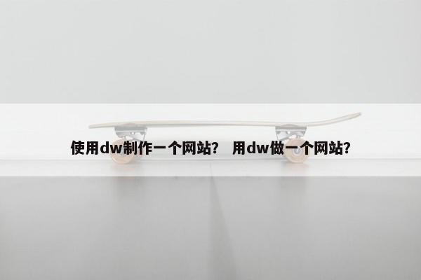 使用dw制作一个网站？ 用dw做一个网站？
