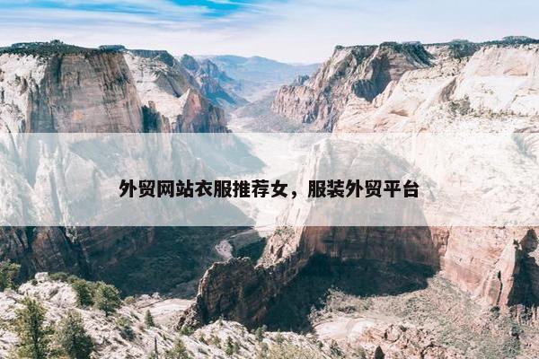外贸网站衣服推荐女，服装外贸平台