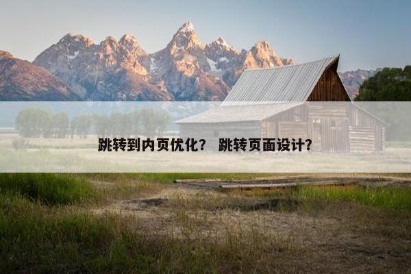 跳转到内页优化？ 跳转页面设计？