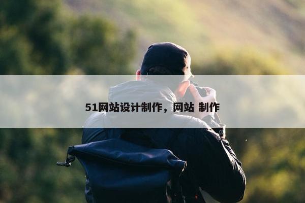 51网站设计制作，网站 制作