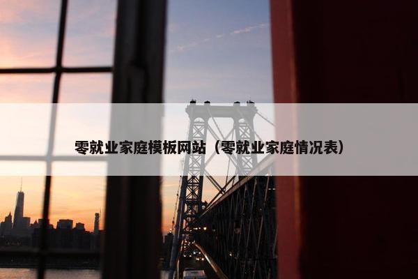 零就业家庭模板网站（零就业家庭情况表）