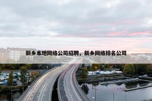 新乡本地网络公司招聘，新乡网络排名公司