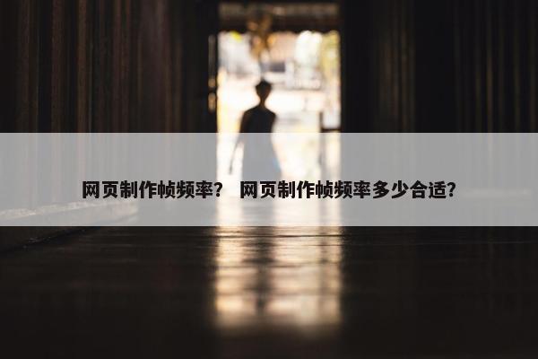 网页制作帧频率？ 网页制作帧频率多少合适？