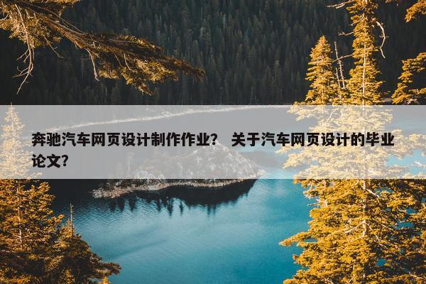 奔驰汽车网页设计制作作业？ 关于汽车网页设计的毕业论文？