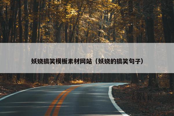 妖娆搞笑模板素材网站（妖娆的搞笑句子）