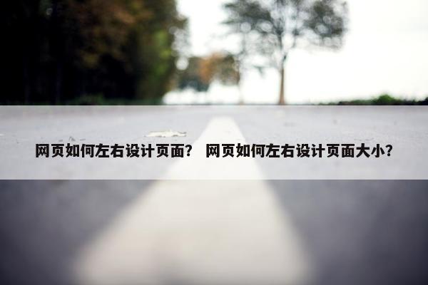网页如何左右设计页面？ 网页如何左右设计页面大小？