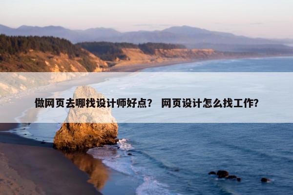 做网页去哪找设计师好点？ 网页设计怎么找工作？