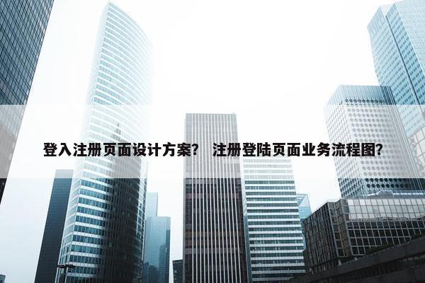登入注册页面设计方案？ 注册登陆页面业务流程图？