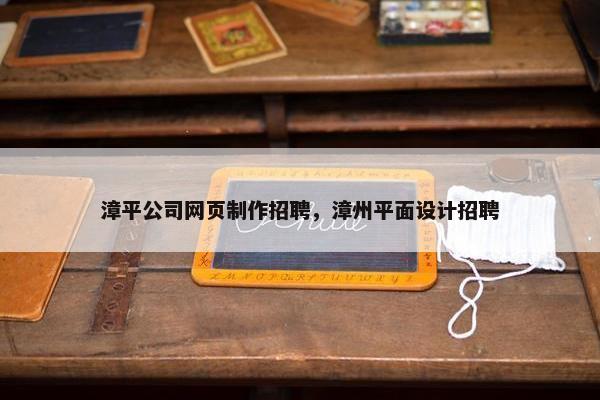 漳平公司网页制作招聘，漳州平面设计招聘