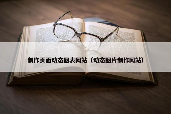 制作页面动态图表网站（动态图片制作网站）