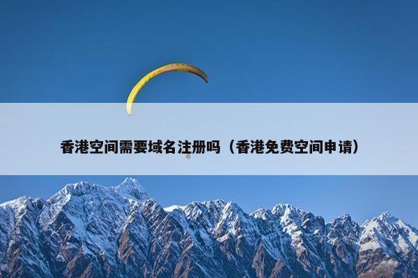 香港空间需要域名注册吗（香港免费空间申请）