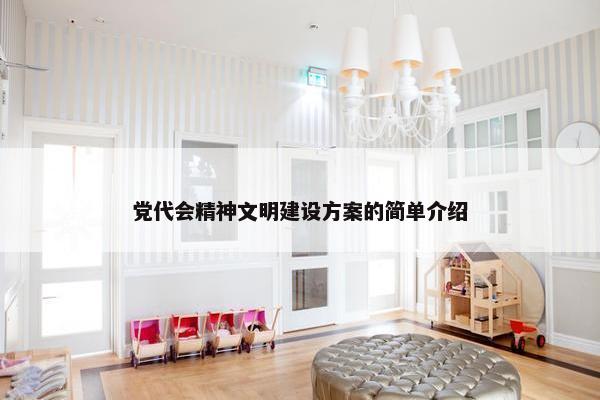 党代会精神文明建设方案的简单介绍