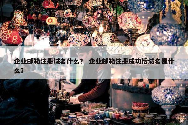 企业邮箱注册域名什么？ 企业邮箱注册成功后域名是什么？