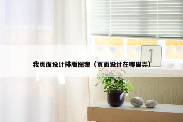我页面设计排版图案（页面设计在哪里弄）