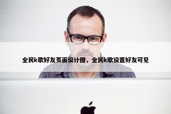 全民k歌好友页面设计图，全民k歌设置好友可见
