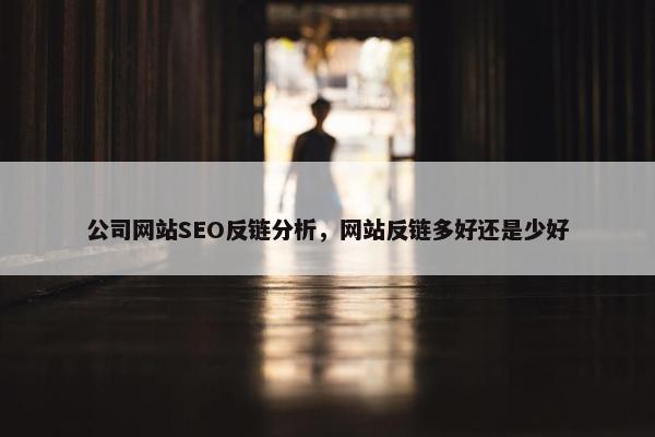 公司网站SEO反链分析，网站反链多好还是少好