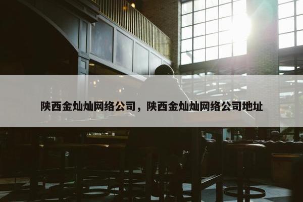 陕西金灿灿网络公司，陕西金灿灿网络公司地址