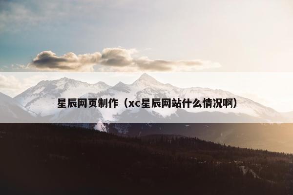 星辰网页制作（xc星辰网站什么情况啊）