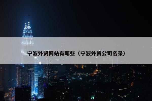 宁波外贸网站有哪些（宁波外贸公司名录）