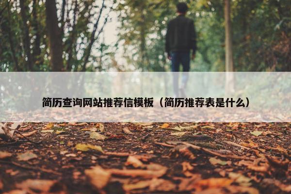 简历查询网站推荐信模板（简历推荐表是什么）