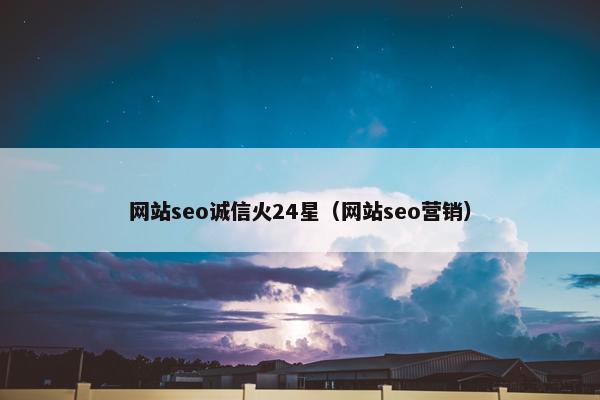 网站seo诚信火24星（网站seo营销）