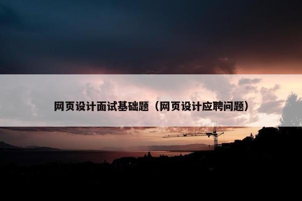 网页设计面试基础题（网页设计应聘问题）
