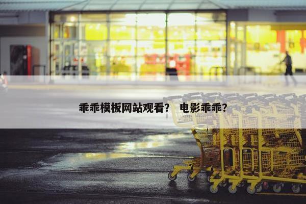 乖乖模板网站观看？ 电影乖乖？