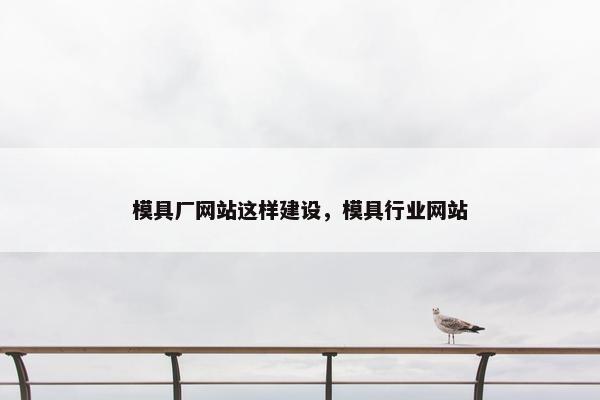 模具厂网站这样建设，模具行业网站
