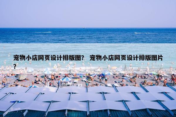 宠物小店网页设计排版图？ 宠物小店网页设计排版图片？