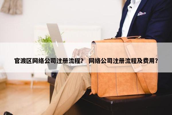 官渡区网络公司注册流程？ 网络公司注册流程及费用？