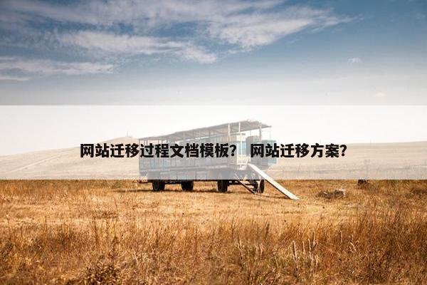 网站迁移过程文档模板？ 网站迁移方案？