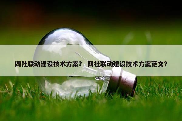 四社联动建设技术方案？ 四社联动建设技术方案范文？
