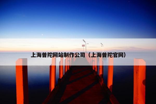 上海普陀网站制作公司（上海普陀官网）