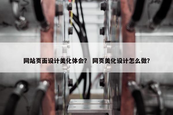 网站页面设计美化体会？ 网页美化设计怎么做？